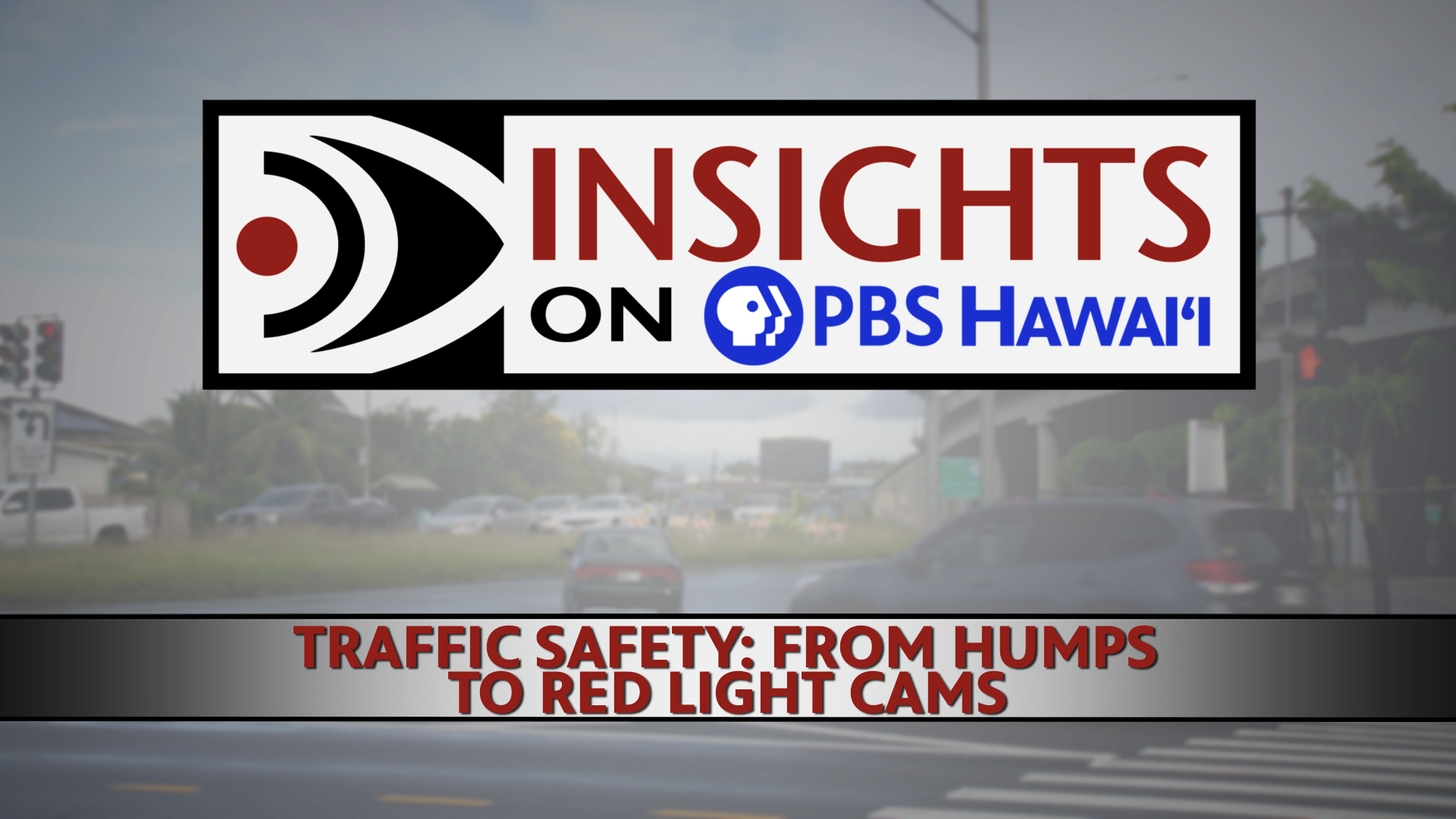 INSIGHTS ON PBS HAWAIʻI <br/>TRAFFIC SAFETY: FROM HUMPS TO RED LIGHT CAMS